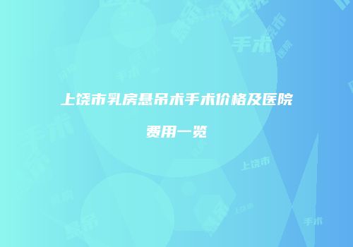 上饶市乳房悬吊术手术价格及医院费用一览