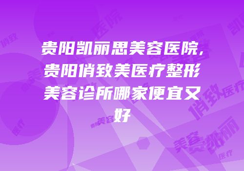 贵阳凯丽思美容医院,贵阳俏致美医疗整形美容诊所哪家便宜又好