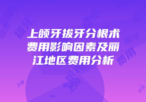 上颌牙拔牙分根术费用影响因素及丽江地区费用分析