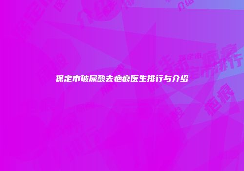 保定市玻尿酸去疤痕医生排行与介绍