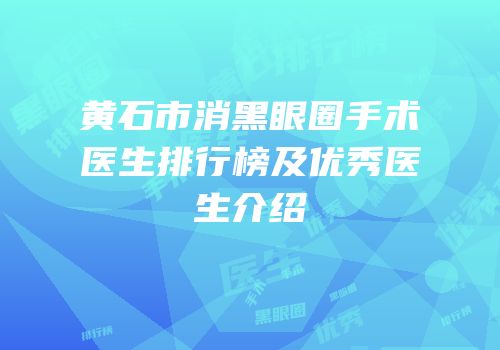 黄石市消黑眼圈手术医生排行榜及优秀医生介绍