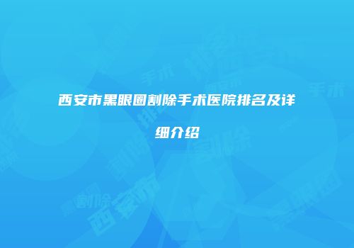 西安市黑眼圈割除手术医院排名及详细介绍