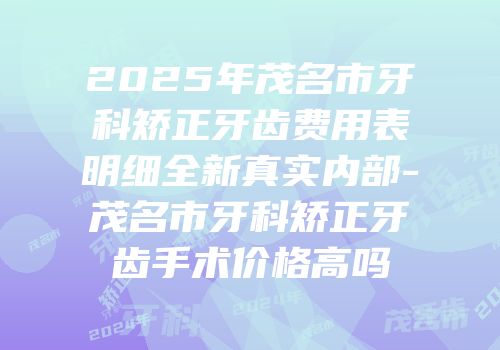 2025年茂名市牙科矫正牙齿费用表明细全新真实内部-茂名市牙科矫正牙齿手术价格高吗