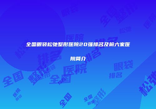 全国眼袋松弛整形医院20强排名及前六家医院简介