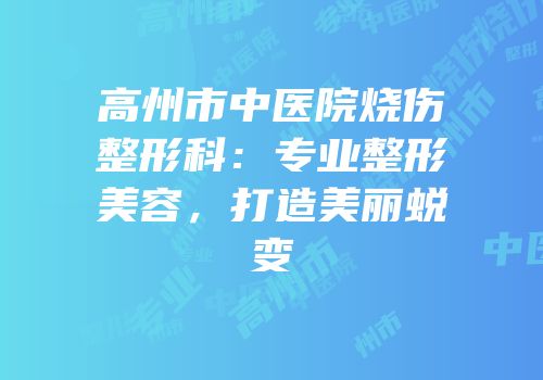 高州市中医院烧伤整形科：专业整形美容，打造美丽蜕变