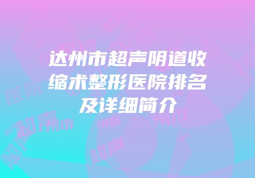 达州市超声阴道收缩术整形医院排名及详细简介