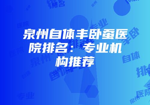 泉州自体丰卧蚕医院排名：专业机构推荐