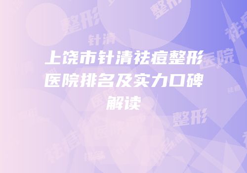 上饶市针清祛痘整形医院排名及实力口碑解读