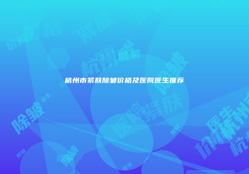 杭州市紧肤除皱价格及医院医生推荐