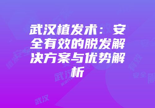 武汉植发术：安全有效的脱发解决方案与优势解析