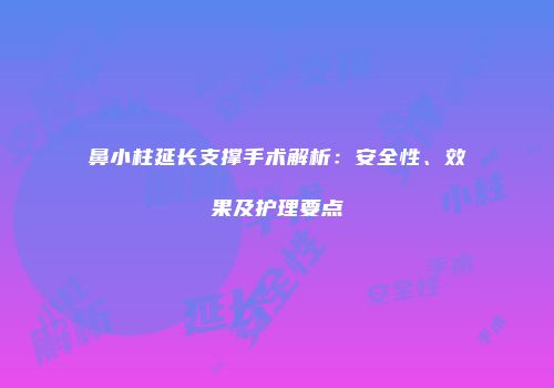 鼻小柱延长支撑手术解析：安全性、效果及护理要点