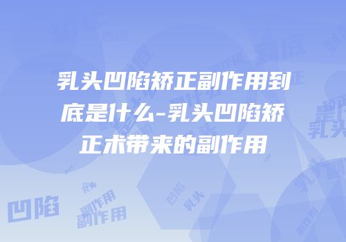 乳头凹陷矫正副作用到底是什么-乳头凹陷矫正术带来的副作用