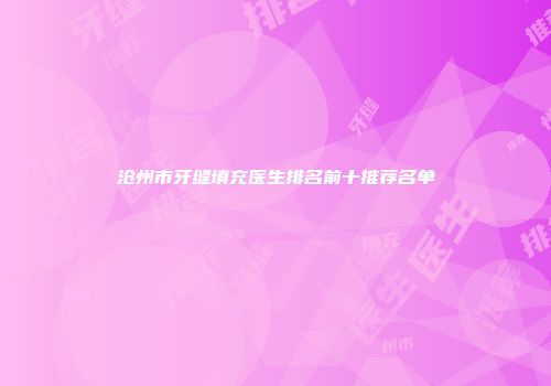 沧州市牙缝填充医生排名前十推荐名单