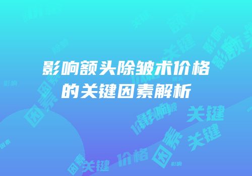 影响额头除皱术价格的关键因素解析