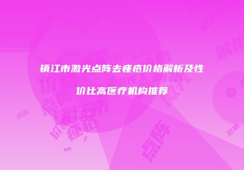 镇江市激光点阵去痤疮价格解析及性价比高医疗机构推荐
