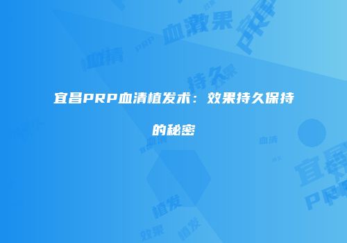 宜昌PRP血清植发术：效果持久保持的秘密