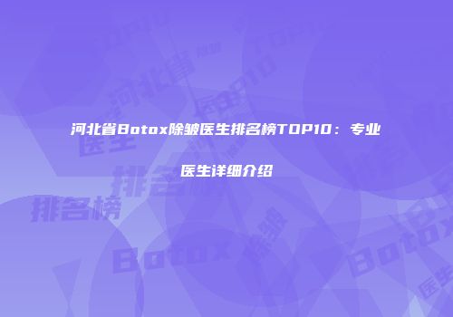 河北省Botox除皱医生排名榜TOP10：专业医生详细介绍