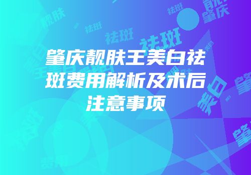 肇庆靓肤王美白祛斑费用解析及术后注意事项