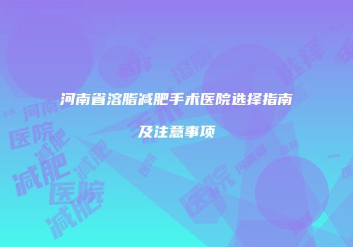 河南省溶脂减肥手术医院选择指南及注意事项