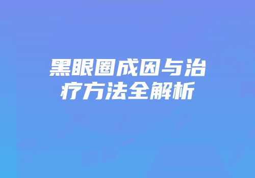 黑眼圈成因与治疗方法全解析