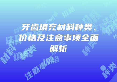 牙齿填充材料种类、价格及注意事项全面解析