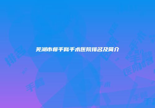 芜湖市瘦手臂手术医院排名及简介