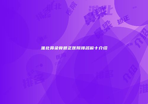 淮北鼻梁骨矫正医院排名前十介绍