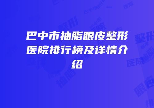 巴中市抽脂眼皮整形医院排行榜及详情介绍