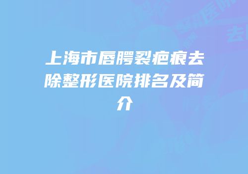 上海市唇腭裂疤痕去除整形医院排名及简介