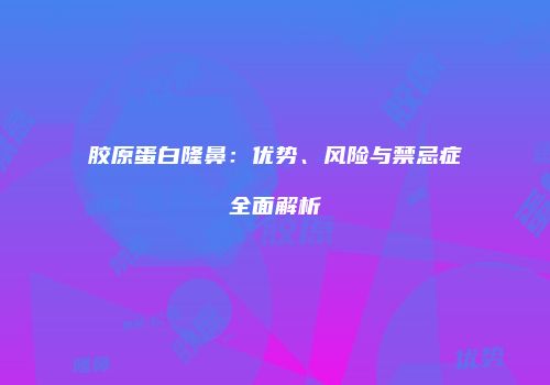 胶原蛋白隆鼻：优势、风险与禁忌症全面解析
