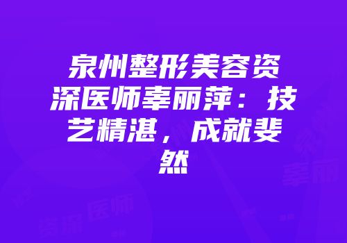 泉州整形美容资深医师辜丽萍：技艺精湛，成就斐然