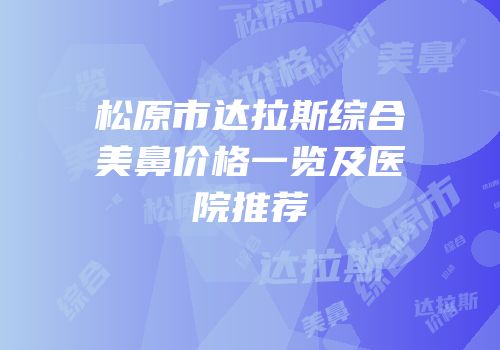 松原市达拉斯综合美鼻价格一览及医院推荐