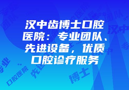 汉中齿博士口腔医院：专业团队、先进设备，优质口腔诊疗服务