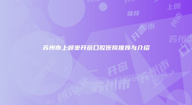苏州市上颌窦开窗口腔医院推荐与介绍