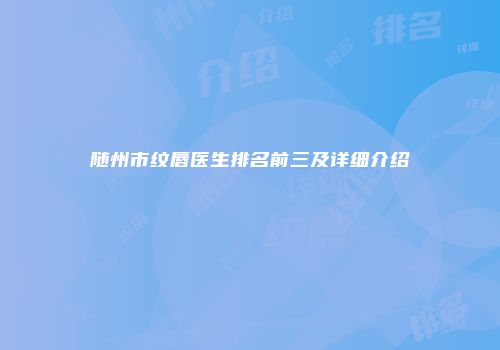 随州市纹唇医生排名前三及详细介绍