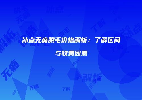 冰点无痛脱毛价格解析：了解区间与收费因素