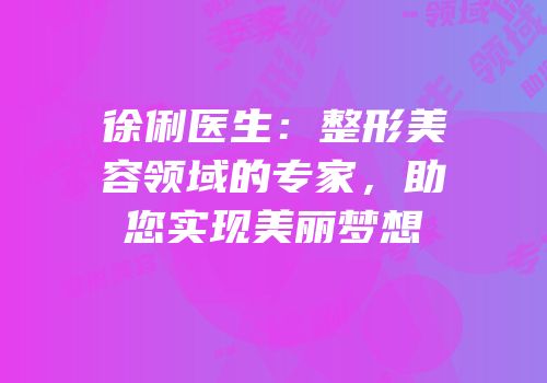 徐俐医生：整形美容领域的专家，助您实现美丽梦想