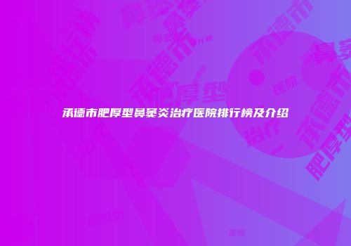 承德市肥厚型鼻窦炎治疗医院排行榜及介绍