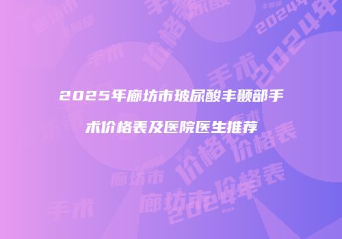 2025年廊坊市玻尿酸丰颞部手术价格表及医院医生推荐
