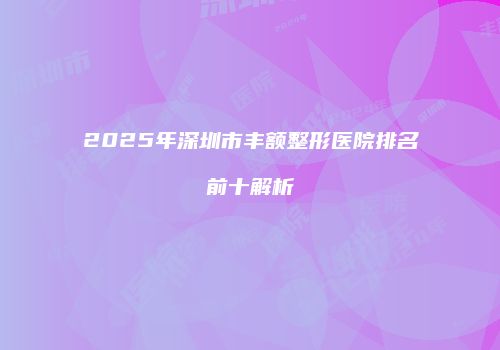 2025年深圳市丰额整形医院排名前十解析