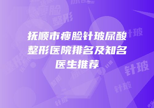 抚顺市瘦脸针玻尿酸整形医院排名及知名医生推荐