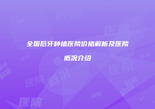 全国后牙种植医院价格解析及医院概况介绍