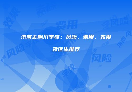 济南去除川字纹：风险、费用、效果及医生推荐