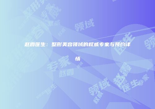 赵霞医生：整形美容领域的权威专家与预约详情