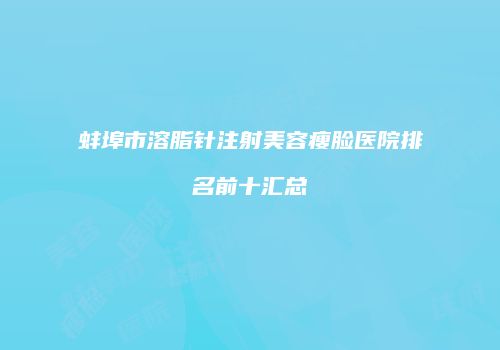 蚌埠市溶脂针注射美容瘦脸医院排名前十汇总