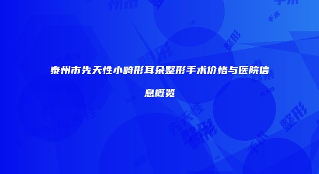 泰州市先天性小畸形耳朵整形手术价格与医院信息概览