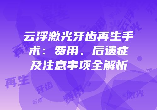 云浮激光牙齿再生手术：费用、后遗症及注意事项全解析