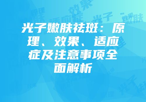 光子嫩肤祛斑：原理、效果、适应症及注意事项全面解析