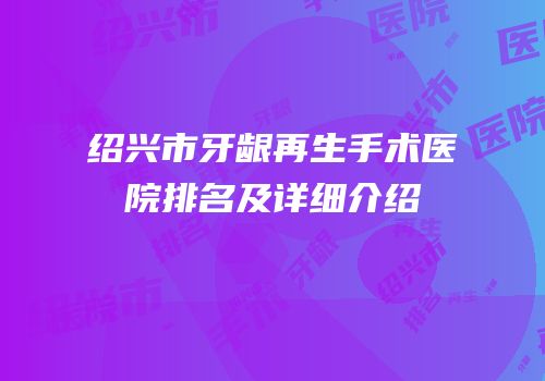 绍兴市牙龈再生手术医院排名及详细介绍