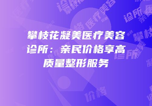 攀枝花凝美医疗美容诊所：亲民价格享高质量整形服务